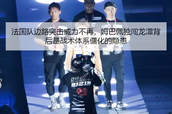 法国队边路突击威力不再，姆巴佩独闯龙潭背后是战术体系僵化的隐患